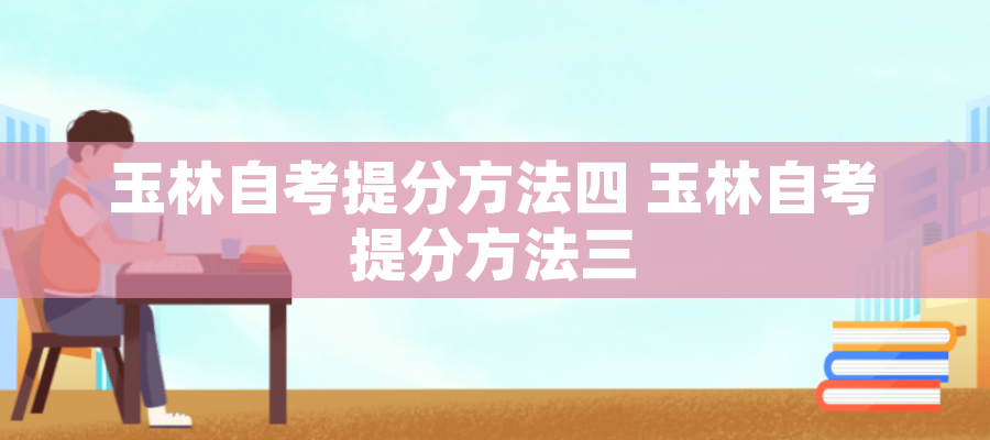 玉林自考提分方法四 玉林自考提分方法三 玉林自考提分方法四 玉林自考提分方法三