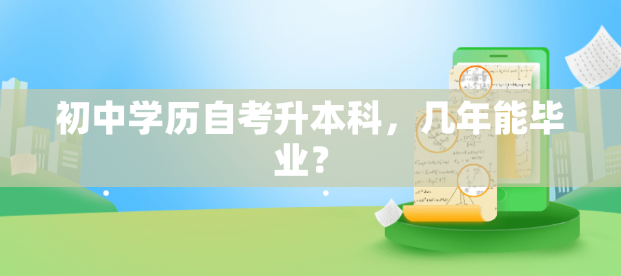 初中学历自考升本科,几年能毕业? 初中学历自考升本科,几年能毕业?